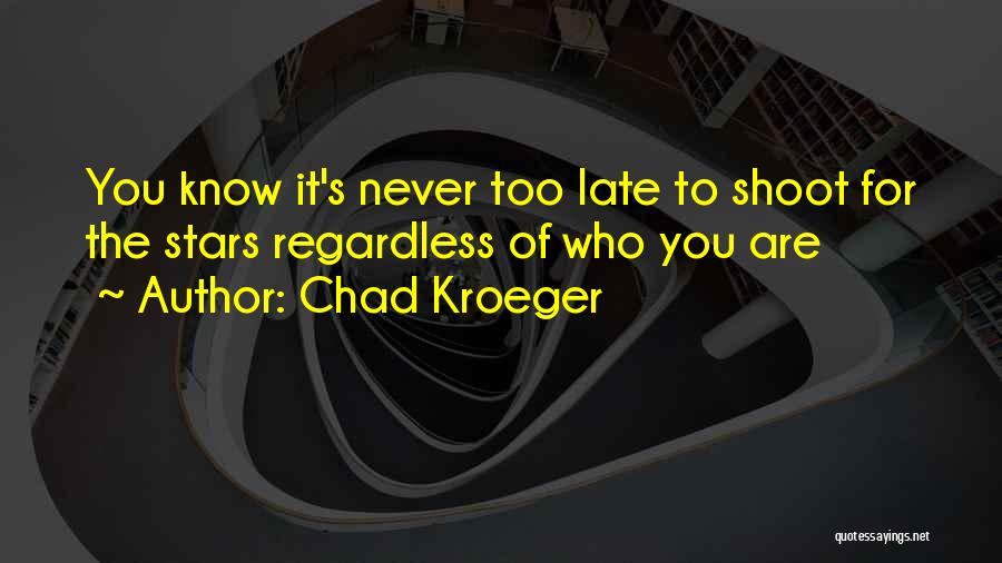 Chad Kroeger Quotes: You Know It's Never Too Late To Shoot For The Stars Regardless Of Who You Are