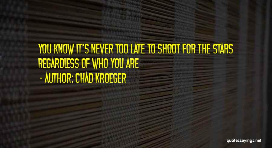 Chad Kroeger Quotes: You Know It's Never Too Late To Shoot For The Stars Regardless Of Who You Are