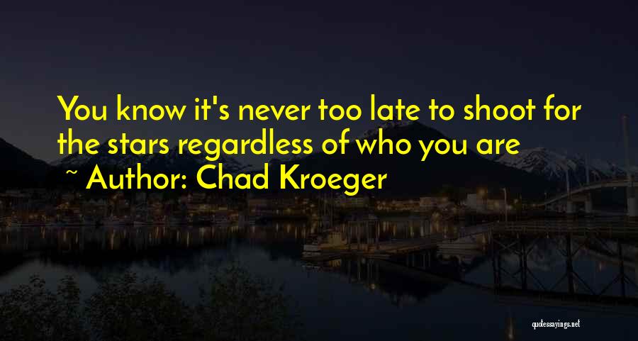 Chad Kroeger Quotes: You Know It's Never Too Late To Shoot For The Stars Regardless Of Who You Are