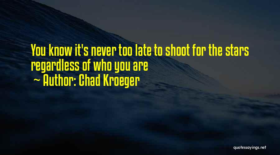 Chad Kroeger Quotes: You Know It's Never Too Late To Shoot For The Stars Regardless Of Who You Are