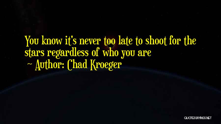 Chad Kroeger Quotes: You Know It's Never Too Late To Shoot For The Stars Regardless Of Who You Are