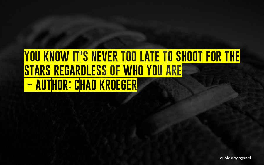 Chad Kroeger Quotes: You Know It's Never Too Late To Shoot For The Stars Regardless Of Who You Are