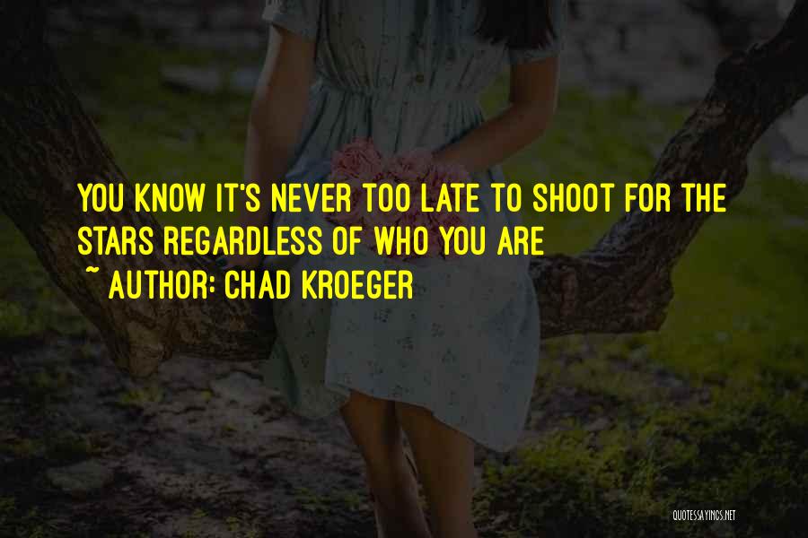 Chad Kroeger Quotes: You Know It's Never Too Late To Shoot For The Stars Regardless Of Who You Are