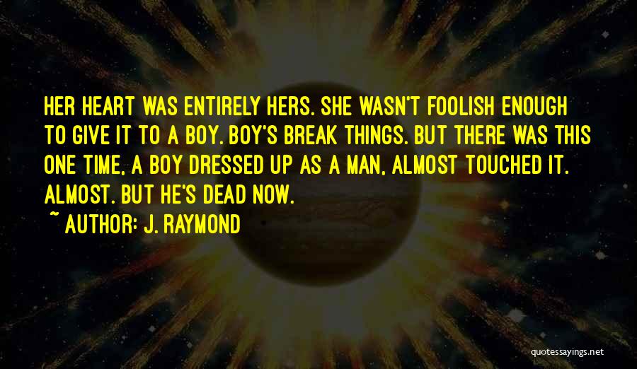 J. Raymond Quotes: Her Heart Was Entirely Hers. She Wasn't Foolish Enough To Give It To A Boy. Boy's Break Things. But There