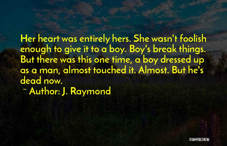 J. Raymond Quotes: Her Heart Was Entirely Hers. She Wasn't Foolish Enough To Give It To A Boy. Boy's Break Things. But There