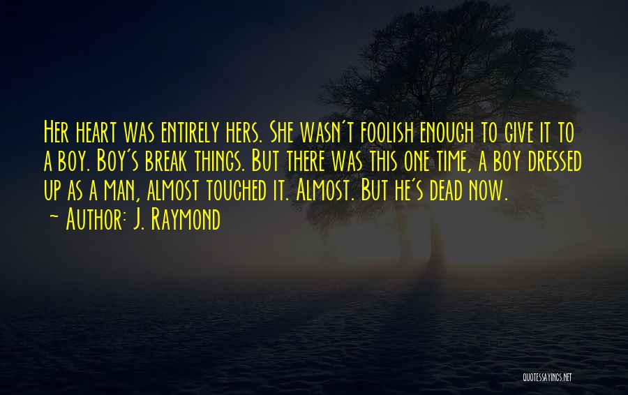 J. Raymond Quotes: Her Heart Was Entirely Hers. She Wasn't Foolish Enough To Give It To A Boy. Boy's Break Things. But There