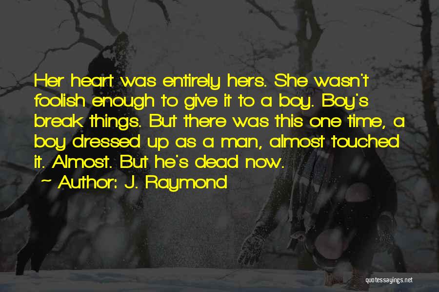 J. Raymond Quotes: Her Heart Was Entirely Hers. She Wasn't Foolish Enough To Give It To A Boy. Boy's Break Things. But There