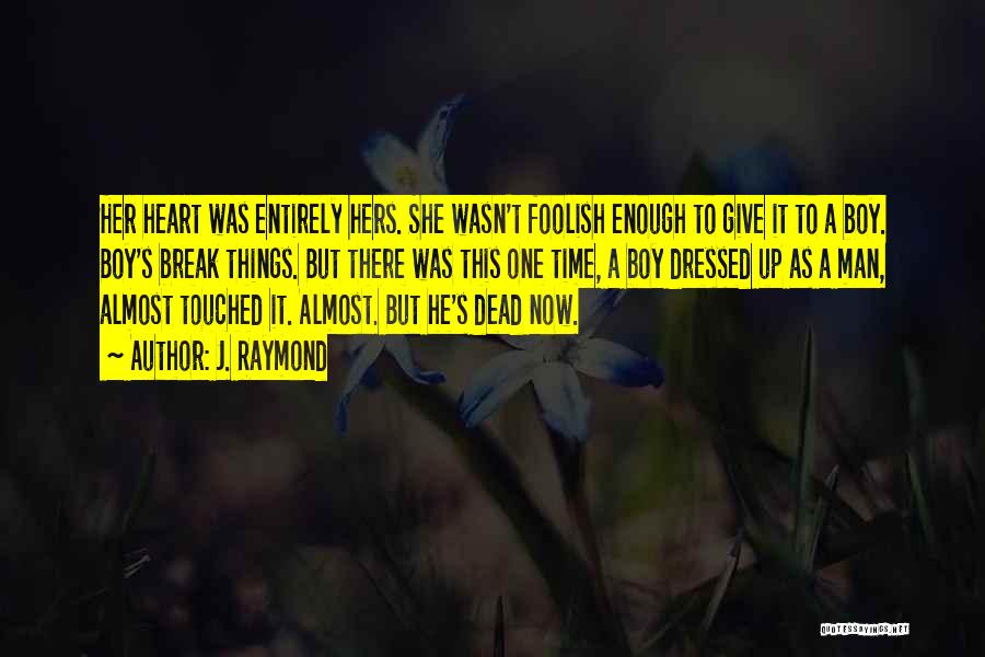 J. Raymond Quotes: Her Heart Was Entirely Hers. She Wasn't Foolish Enough To Give It To A Boy. Boy's Break Things. But There