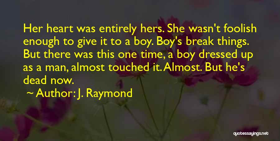 J. Raymond Quotes: Her Heart Was Entirely Hers. She Wasn't Foolish Enough To Give It To A Boy. Boy's Break Things. But There