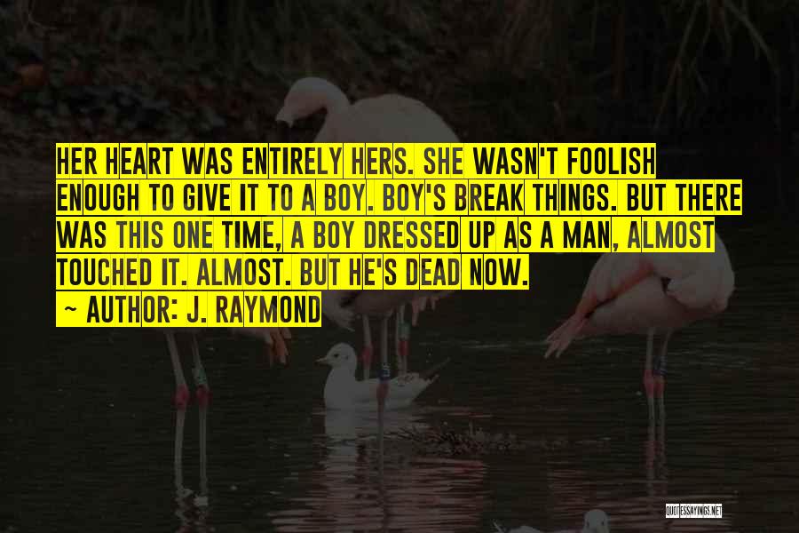 J. Raymond Quotes: Her Heart Was Entirely Hers. She Wasn't Foolish Enough To Give It To A Boy. Boy's Break Things. But There