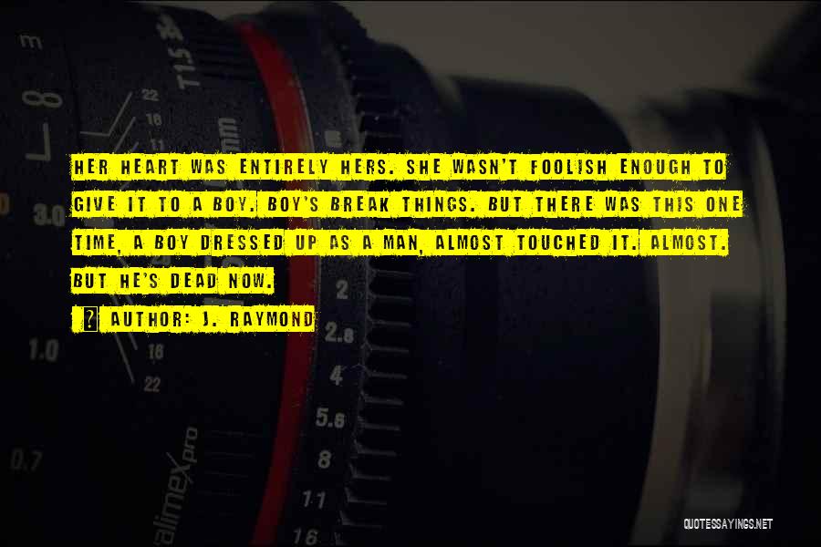 J. Raymond Quotes: Her Heart Was Entirely Hers. She Wasn't Foolish Enough To Give It To A Boy. Boy's Break Things. But There