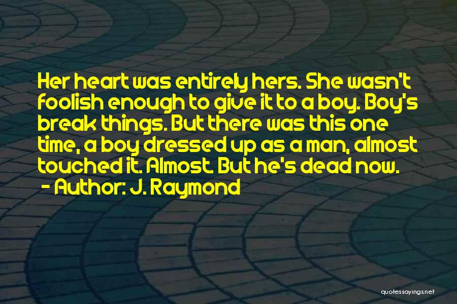 J. Raymond Quotes: Her Heart Was Entirely Hers. She Wasn't Foolish Enough To Give It To A Boy. Boy's Break Things. But There