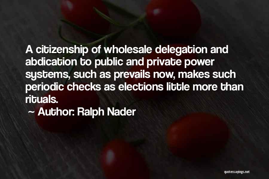 Ralph Nader Quotes: A Citizenship Of Wholesale Delegation And Abdication To Public And Private Power Systems, Such As Prevails Now, Makes Such Periodic