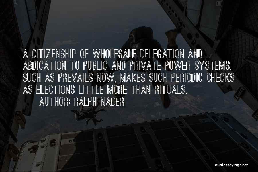 Ralph Nader Quotes: A Citizenship Of Wholesale Delegation And Abdication To Public And Private Power Systems, Such As Prevails Now, Makes Such Periodic