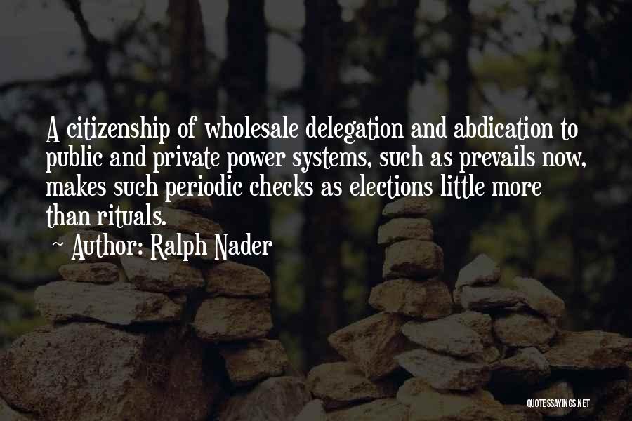 Ralph Nader Quotes: A Citizenship Of Wholesale Delegation And Abdication To Public And Private Power Systems, Such As Prevails Now, Makes Such Periodic