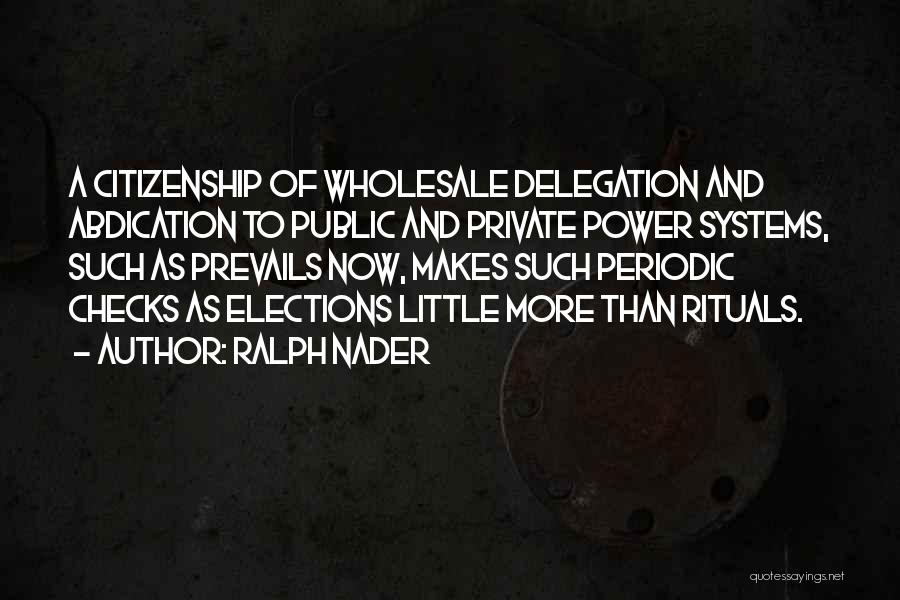 Ralph Nader Quotes: A Citizenship Of Wholesale Delegation And Abdication To Public And Private Power Systems, Such As Prevails Now, Makes Such Periodic