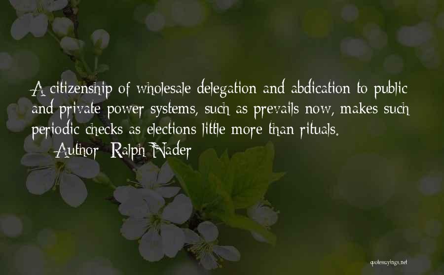 Ralph Nader Quotes: A Citizenship Of Wholesale Delegation And Abdication To Public And Private Power Systems, Such As Prevails Now, Makes Such Periodic