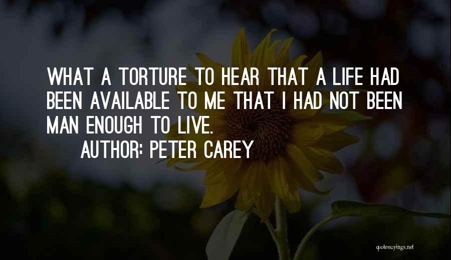 Peter Carey Quotes: What A Torture To Hear That A Life Had Been Available To Me That I Had Not Been Man Enough