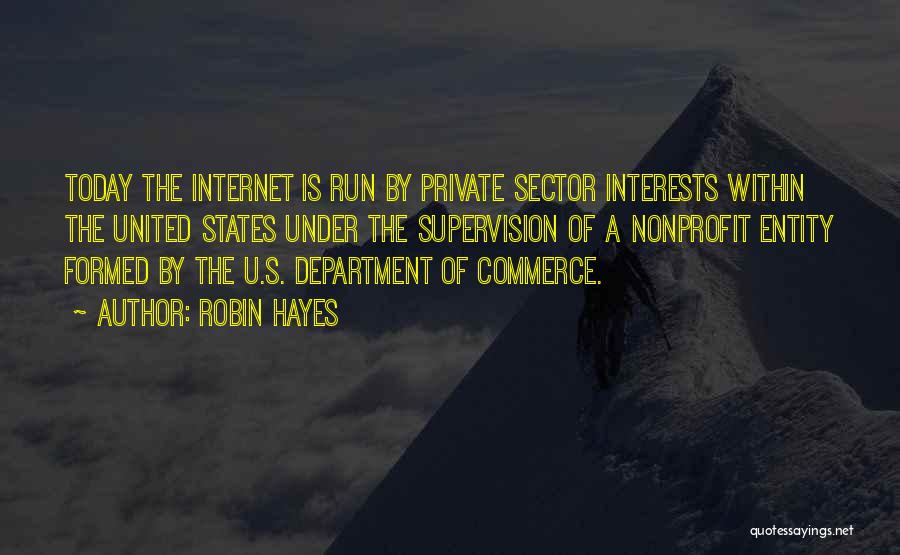 Robin Hayes Quotes: Today The Internet Is Run By Private Sector Interests Within The United States Under The Supervision Of A Nonprofit Entity