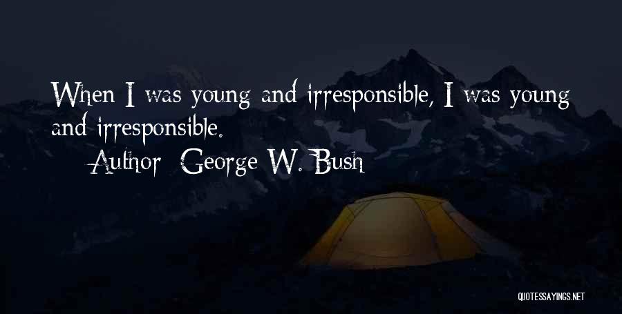 George W. Bush Quotes: When I Was Young And Irresponsible, I Was Young And Irresponsible.