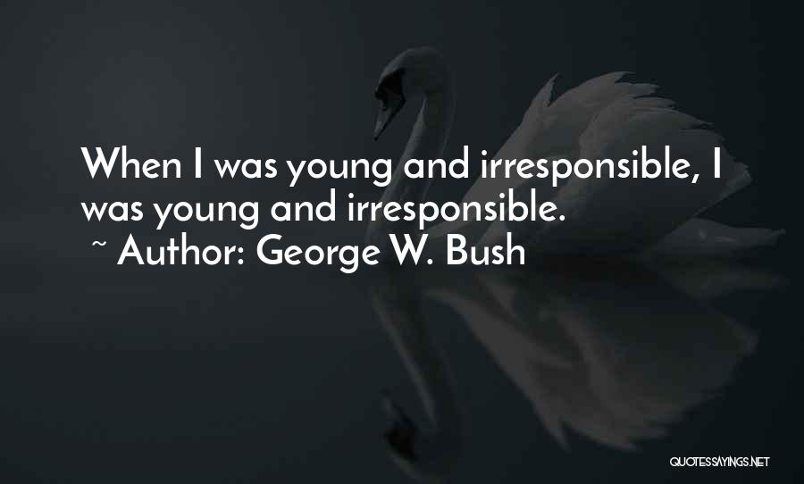 George W. Bush Quotes: When I Was Young And Irresponsible, I Was Young And Irresponsible.