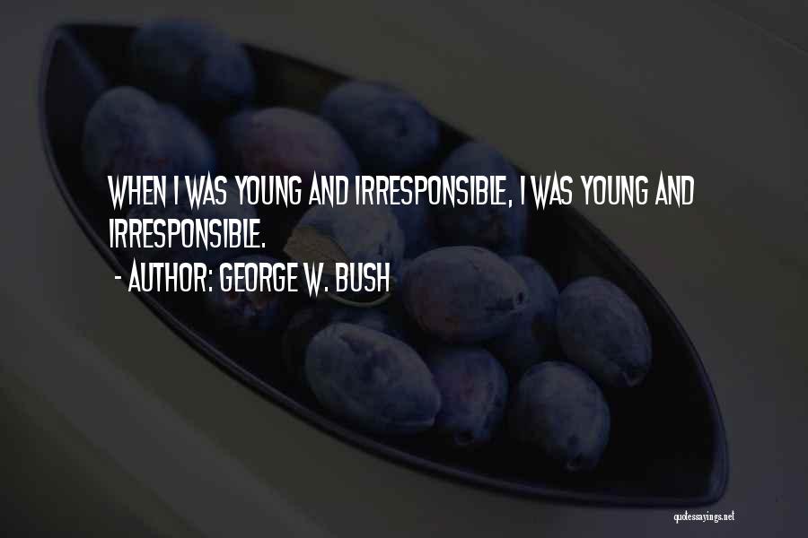 George W. Bush Quotes: When I Was Young And Irresponsible, I Was Young And Irresponsible.