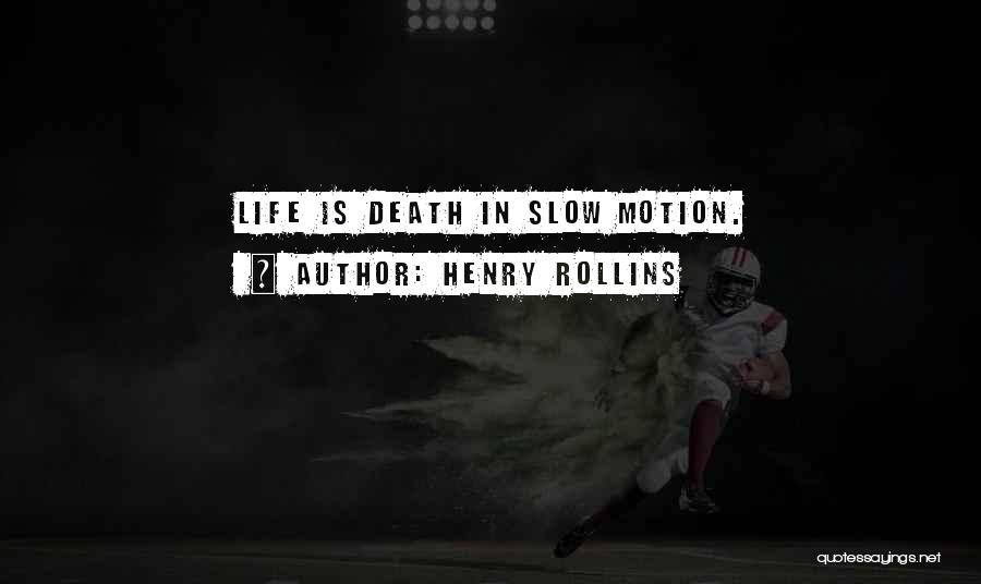 Henry Rollins Quotes: Life Is Death In Slow Motion.