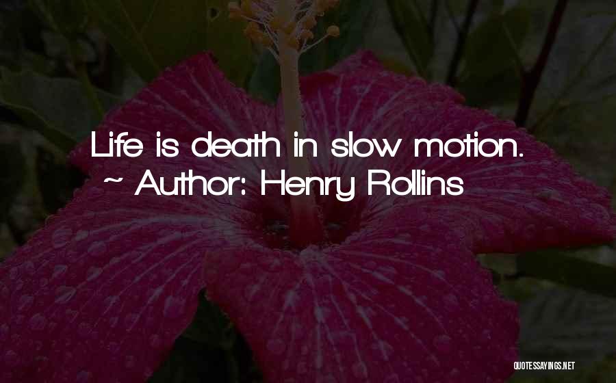 Henry Rollins Quotes: Life Is Death In Slow Motion.