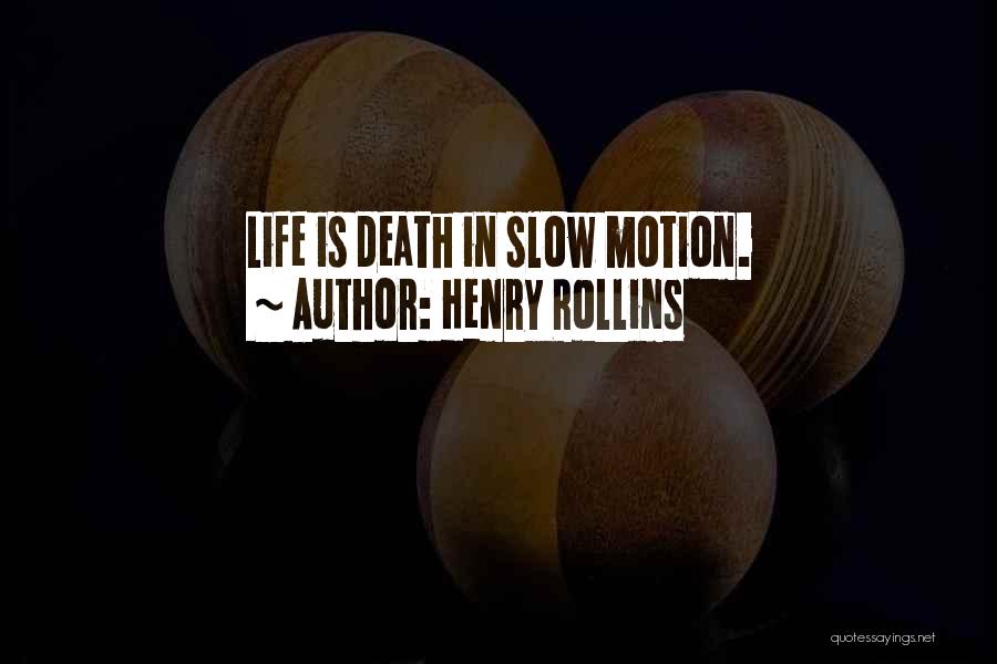Henry Rollins Quotes: Life Is Death In Slow Motion.