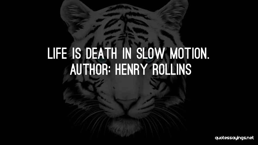 Henry Rollins Quotes: Life Is Death In Slow Motion.