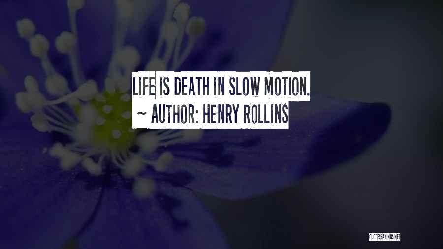 Henry Rollins Quotes: Life Is Death In Slow Motion.
