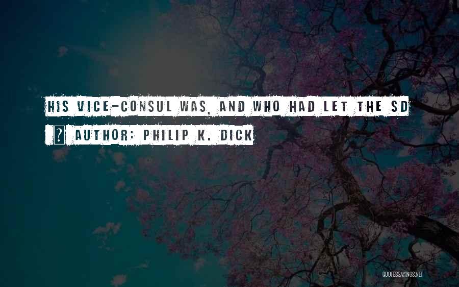 Philip K. Dick Quotes: His Vice-consul Was, And Who Had Let The Sd