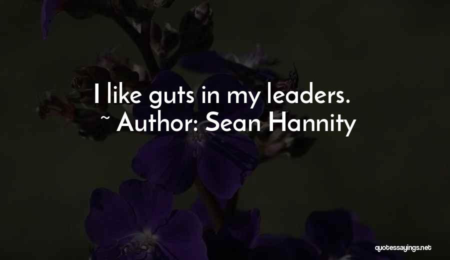 Sean Hannity Quotes: I Like Guts In My Leaders.