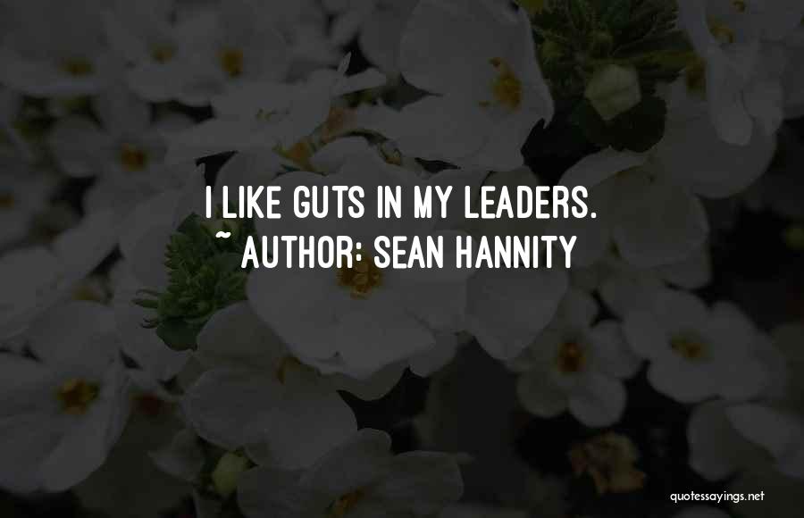 Sean Hannity Quotes: I Like Guts In My Leaders.