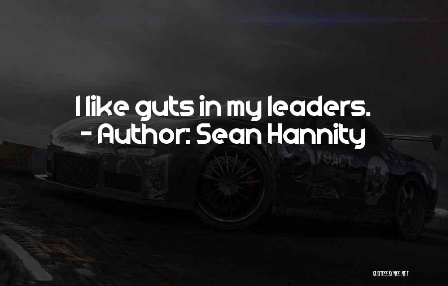 Sean Hannity Quotes: I Like Guts In My Leaders.