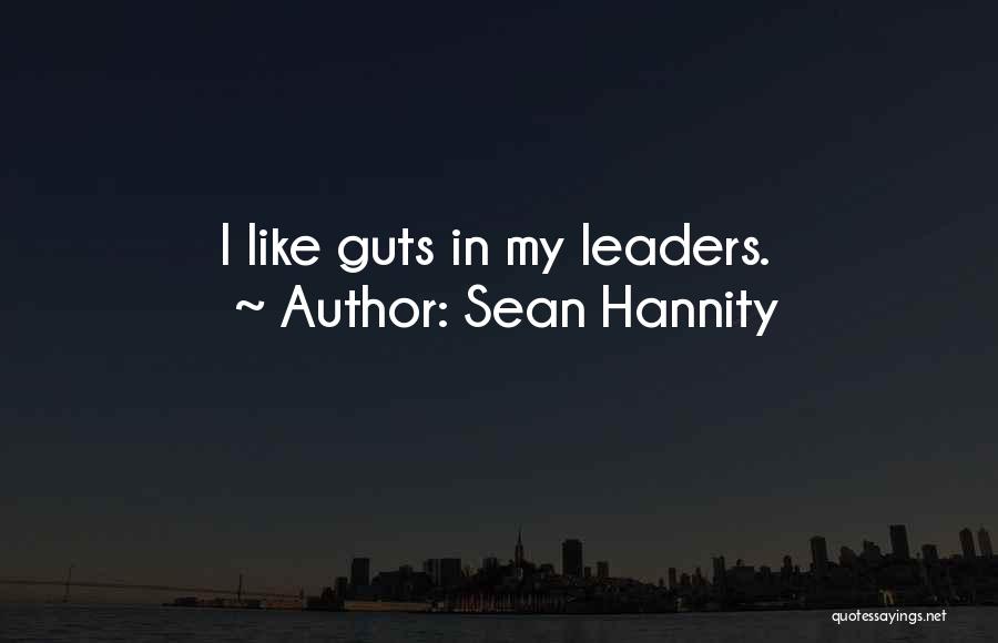 Sean Hannity Quotes: I Like Guts In My Leaders.