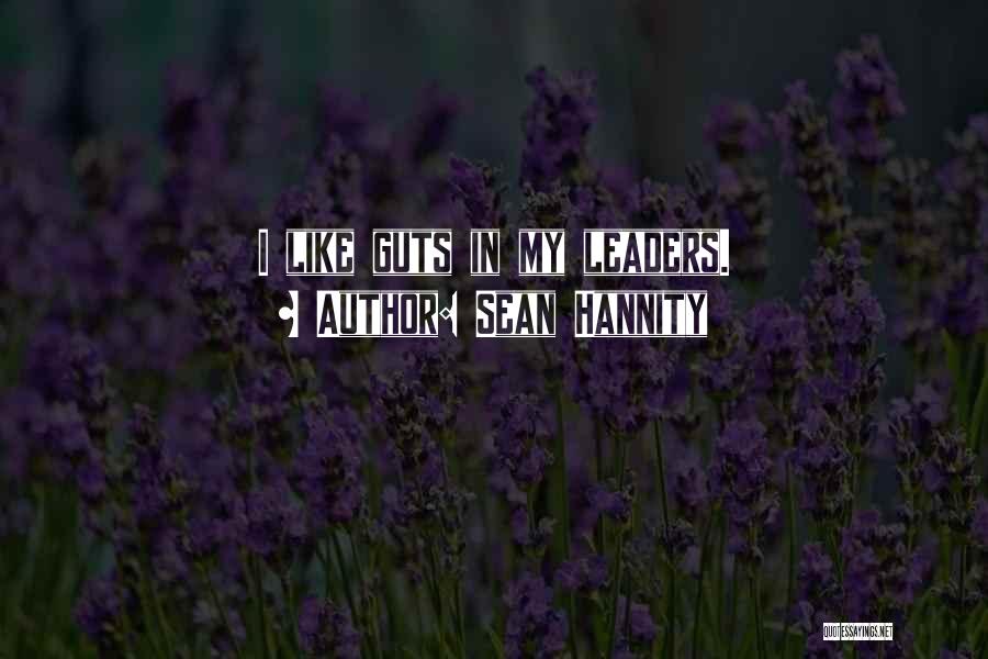 Sean Hannity Quotes: I Like Guts In My Leaders.