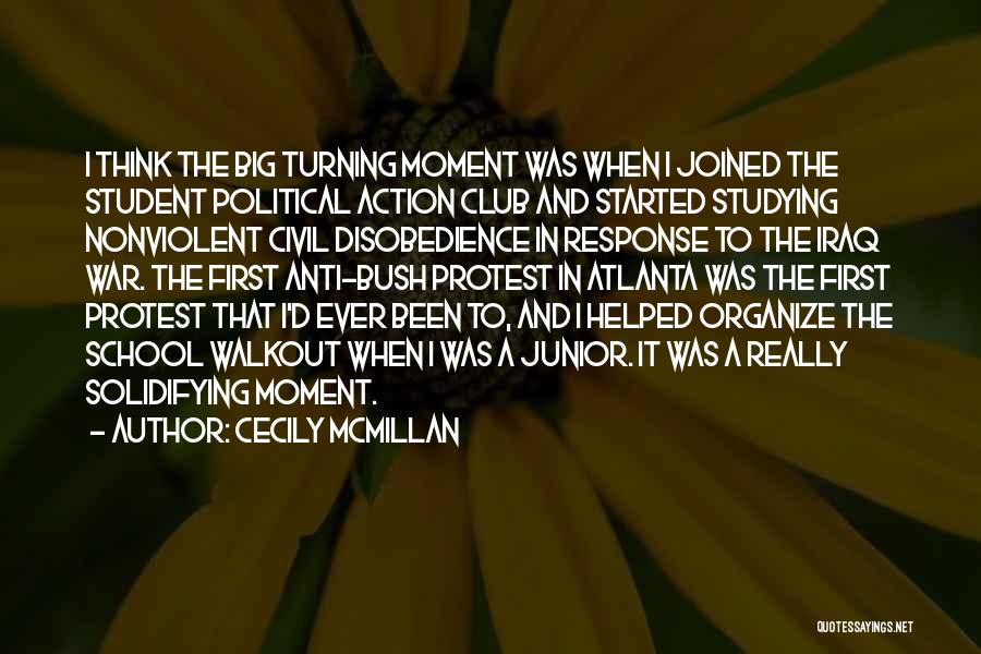 Cecily McMillan Quotes: I Think The Big Turning Moment Was When I Joined The Student Political Action Club And Started Studying Nonviolent Civil