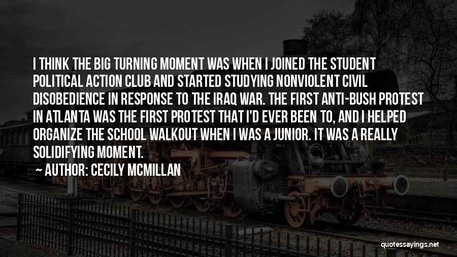 Cecily McMillan Quotes: I Think The Big Turning Moment Was When I Joined The Student Political Action Club And Started Studying Nonviolent Civil