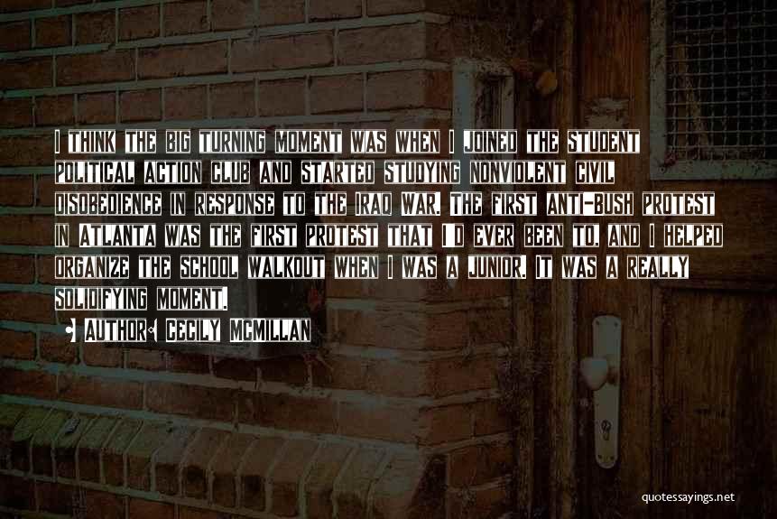 Cecily McMillan Quotes: I Think The Big Turning Moment Was When I Joined The Student Political Action Club And Started Studying Nonviolent Civil