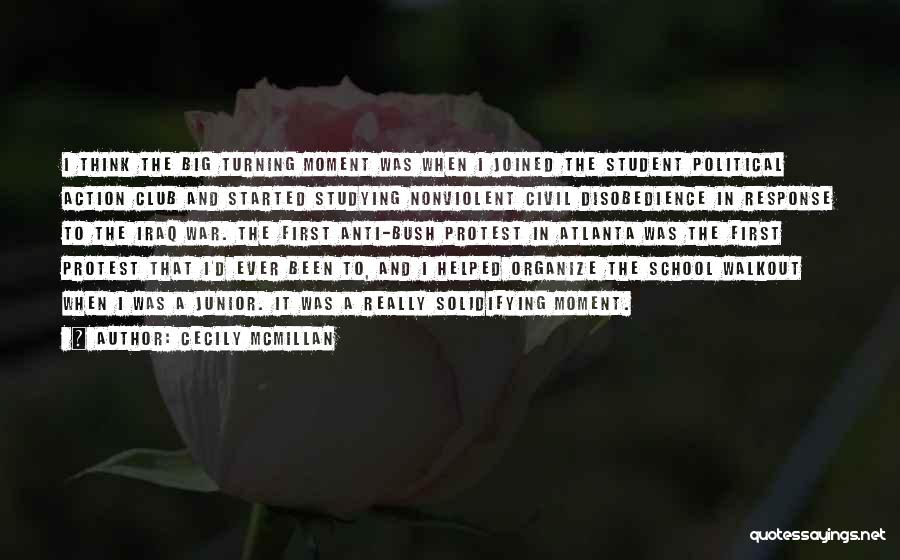 Cecily McMillan Quotes: I Think The Big Turning Moment Was When I Joined The Student Political Action Club And Started Studying Nonviolent Civil