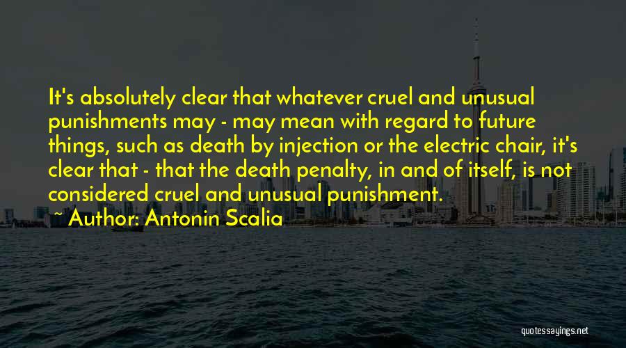 Antonin Scalia Quotes: It's Absolutely Clear That Whatever Cruel And Unusual Punishments May - May Mean With Regard To Future Things, Such As