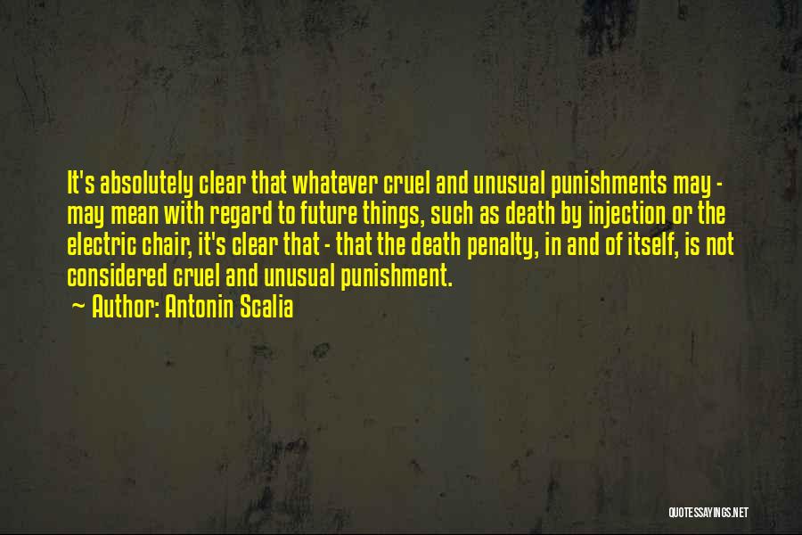Antonin Scalia Quotes: It's Absolutely Clear That Whatever Cruel And Unusual Punishments May - May Mean With Regard To Future Things, Such As