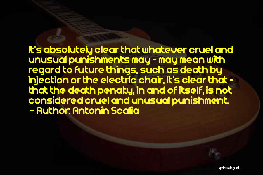 Antonin Scalia Quotes: It's Absolutely Clear That Whatever Cruel And Unusual Punishments May - May Mean With Regard To Future Things, Such As