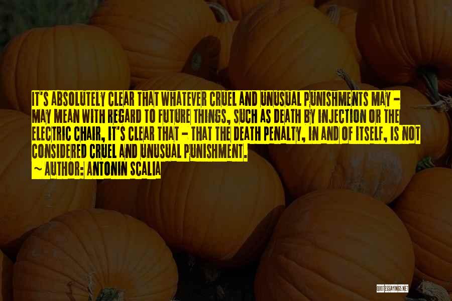 Antonin Scalia Quotes: It's Absolutely Clear That Whatever Cruel And Unusual Punishments May - May Mean With Regard To Future Things, Such As