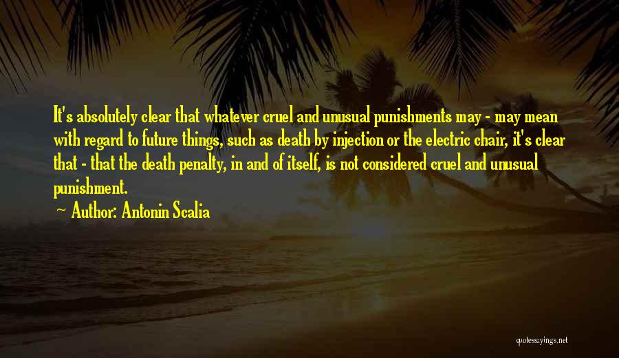 Antonin Scalia Quotes: It's Absolutely Clear That Whatever Cruel And Unusual Punishments May - May Mean With Regard To Future Things, Such As