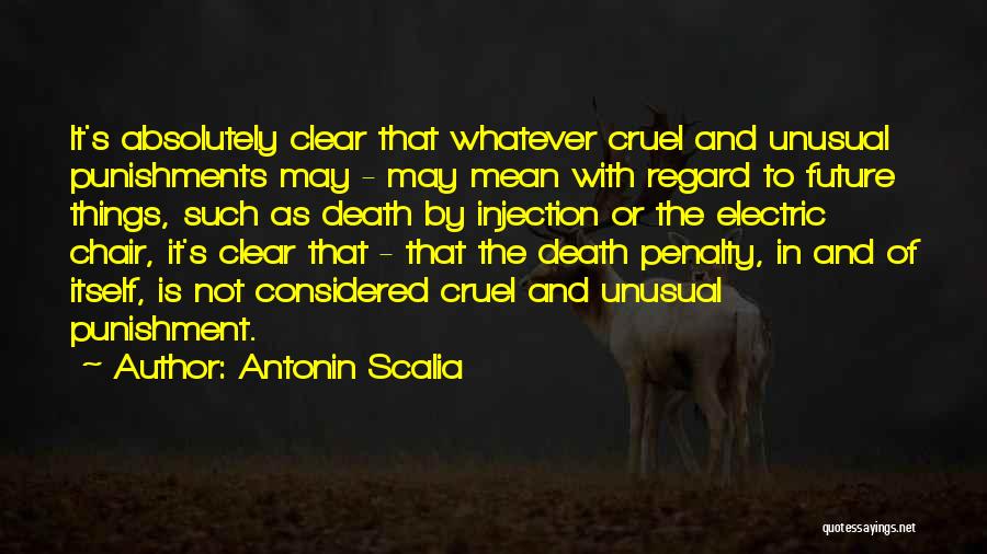 Antonin Scalia Quotes: It's Absolutely Clear That Whatever Cruel And Unusual Punishments May - May Mean With Regard To Future Things, Such As