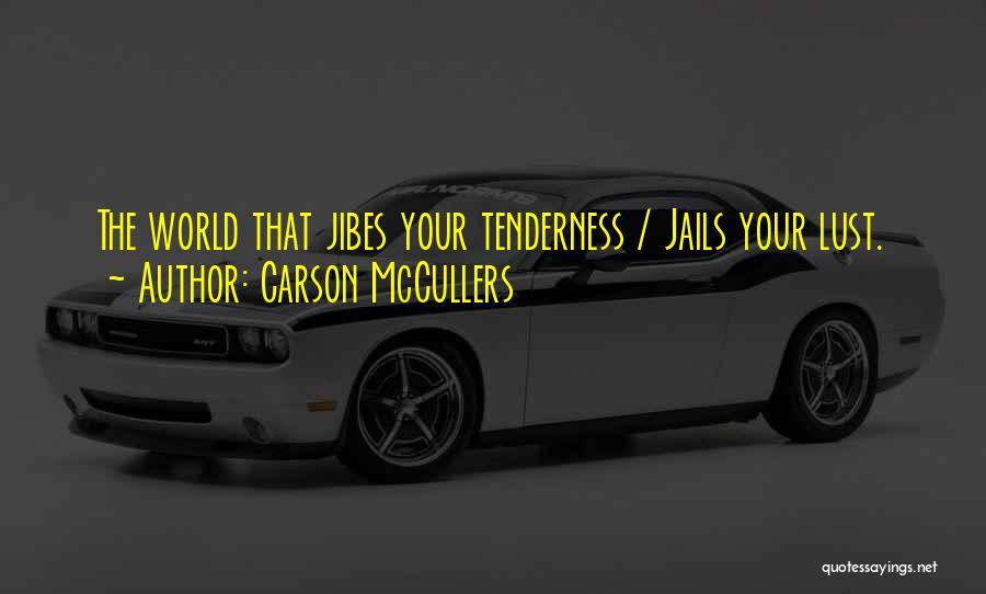 Carson McCullers Quotes: The World That Jibes Your Tenderness / Jails Your Lust.