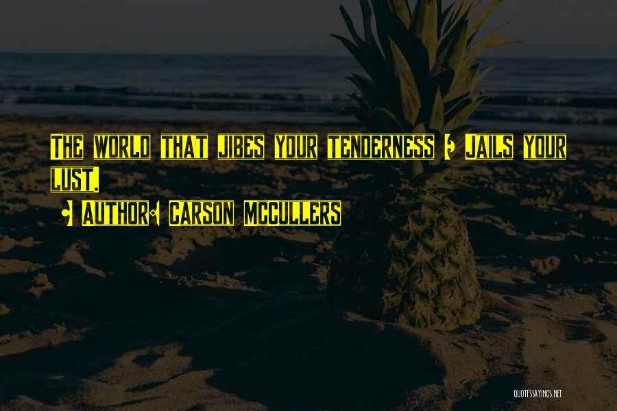 Carson McCullers Quotes: The World That Jibes Your Tenderness / Jails Your Lust.