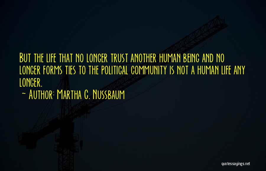 Martha C. Nussbaum Quotes: But The Life That No Longer Trust Another Human Being And No Longer Forms Ties To The Political Community Is